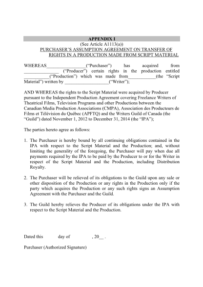 16 Script Writer Agreement Free To Edit Download Print CocoDoc   330353033  APPENDIX I See Article A1113a PURCHASERS ASSUMPTION AGREEMENT ON TRANSFER OF RIGHTS IN A PRODUCTION MADE FROM SCRIPT MATERIAL WHEREAS Purchaser Has Acquired From Producer Certain Rights In The Production Entitled Production Which  X 01 