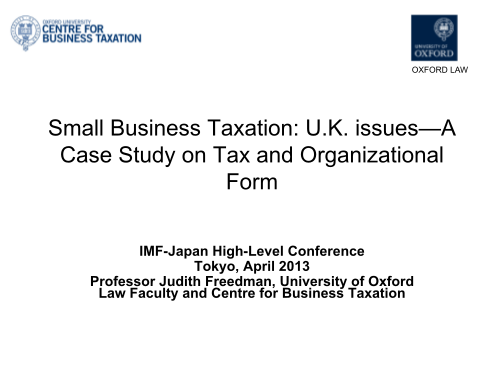 38822117-small-business-taxation-uk-issues-a-case-study-on-tax-and-organizational-form-by-professor-judith-dman-university-of-oxford-law-faculty-and-centre-for-business-taxation-presented-at-the-4th-imf-japan-high-level-tax-conference